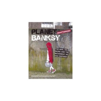 Planet Banksy the Man, His Work and the Movement He Inspired